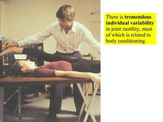 There is  tremendous individual variability  in joint motility, most of which is related to body conditioning. 
