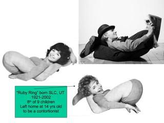 “ Ruby Ring” born SLC, UT  1921-2002 8 th  of 9 children Left home at 14 yrs old to be a contortionist 