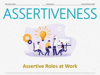 1
|
Assertive Roles at Work
Assertiveness
MTL Course Topics
ASSERTIVENESS
Assertive Roles at Work
 