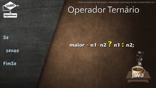 Todos os direitos de reprodução e distribuição reservados ao site CursoemVideo.com
Operador Ternário
Se
senao
FimSe
maior = n1>n2 ? n1 : n2;
 