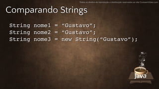 Todos os direitos de reprodução e distribuição reservados ao site CursoemVideo.com
Comparando Strings
String nome1 = “Gustavo”;
String nome2 = “Gustavo”;
String nome3 = new String(“Gustavo”);
 