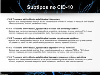 Subtipos no CID-10
• F31.0 Transtorno afetivo bipolar, episódio atual hipomaníaco
– Episódio atual correspondente à descri...