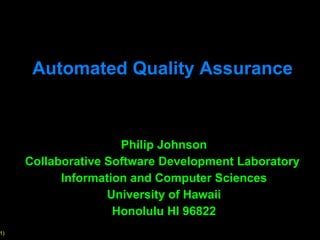 Automated Quality Assurance Philip Johnson Collaborative Software Development Laboratory  Information and Computer Sciences University of Hawaii Honolulu HI 96822 