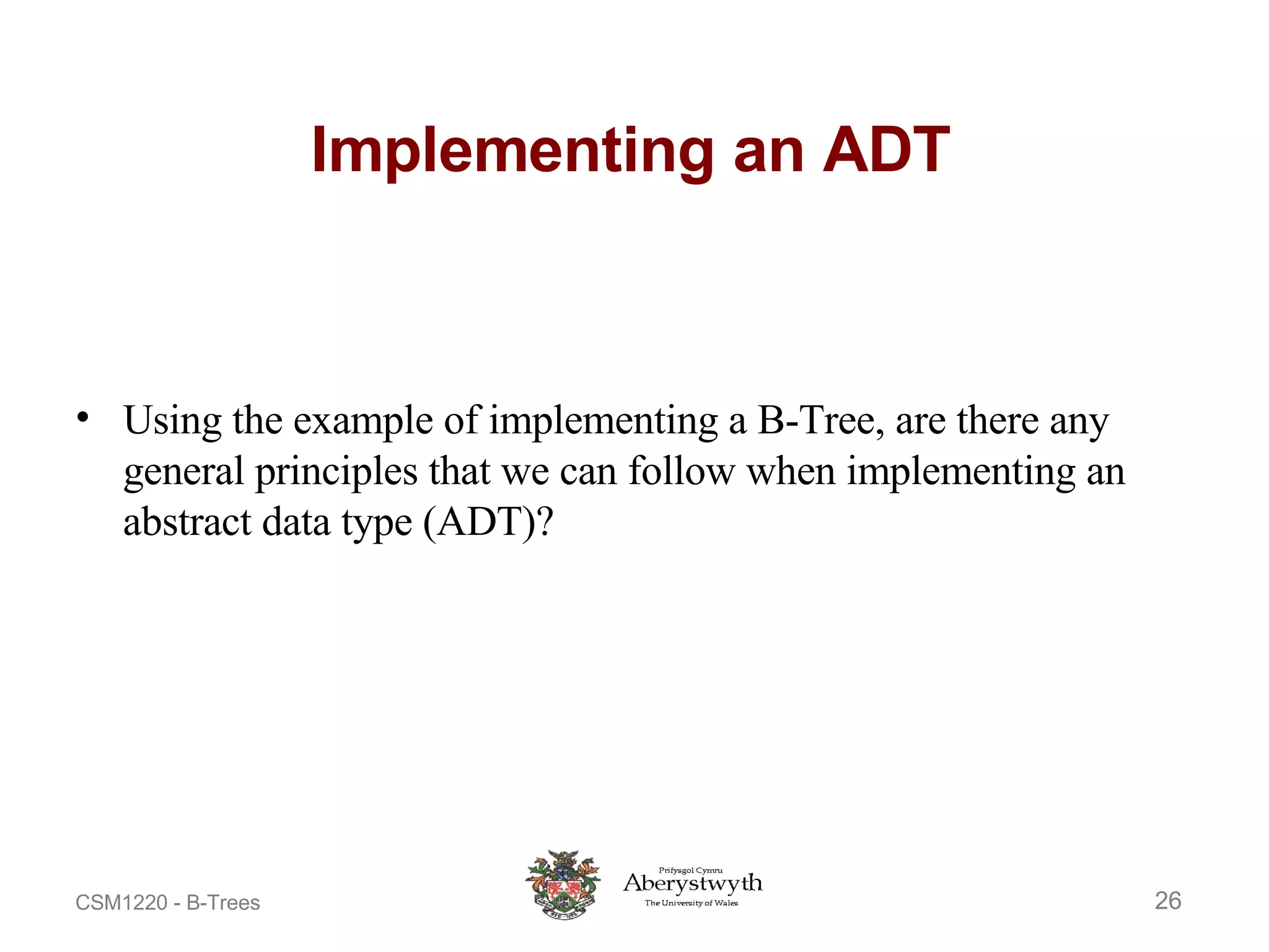 Implementing an ADT Using the example of implementing a B-Tree, are there any general principles that we can follow when implementing an abstract data type (ADT)? 