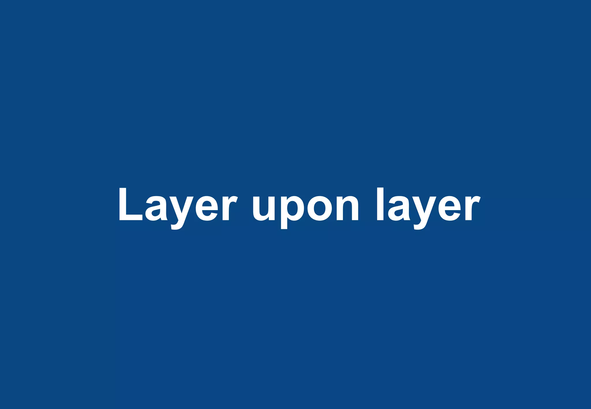 Layer upon layer
 