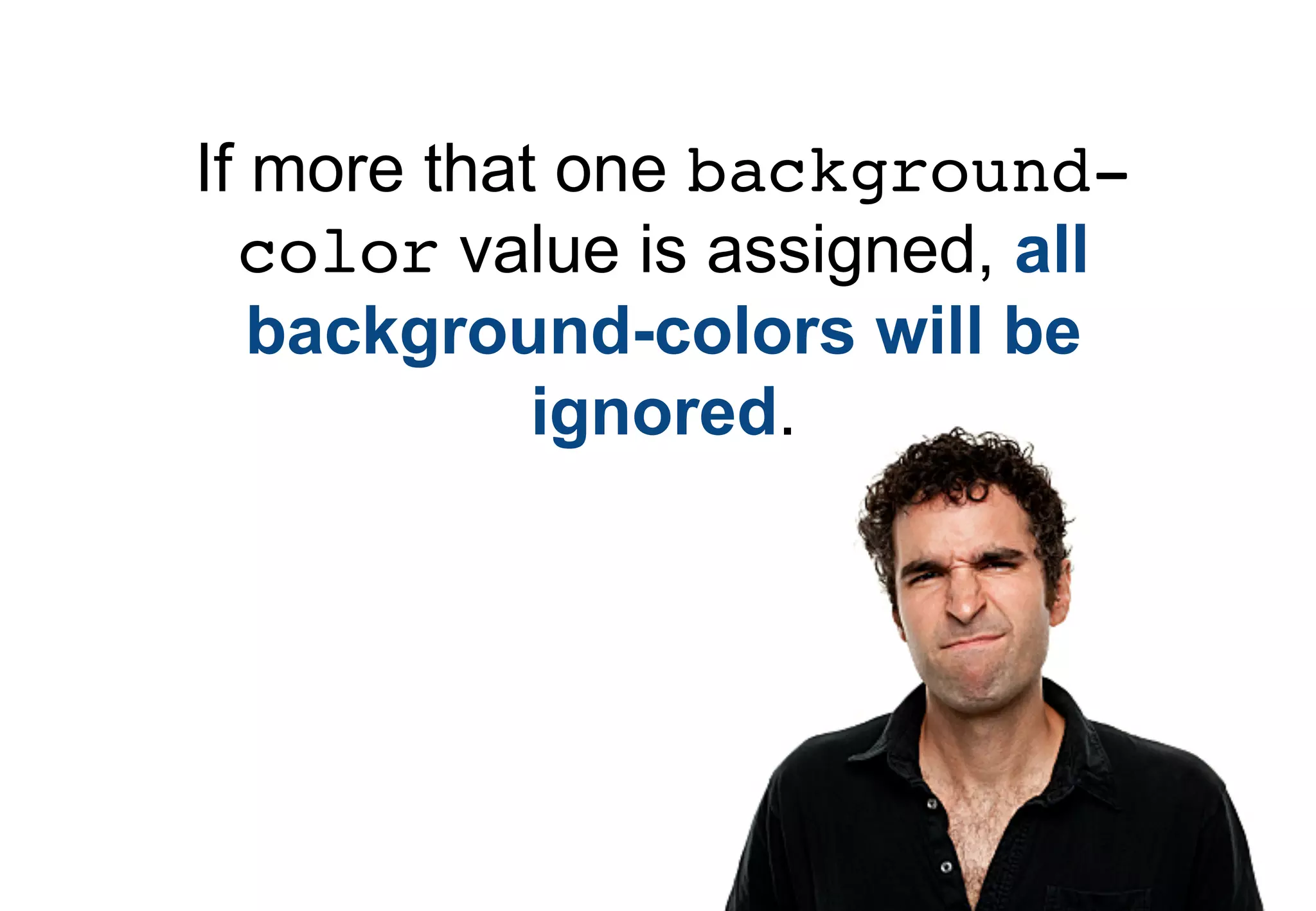 If more that one background-
  color value is assigned, all
   background-colors will be
            ignored.
 