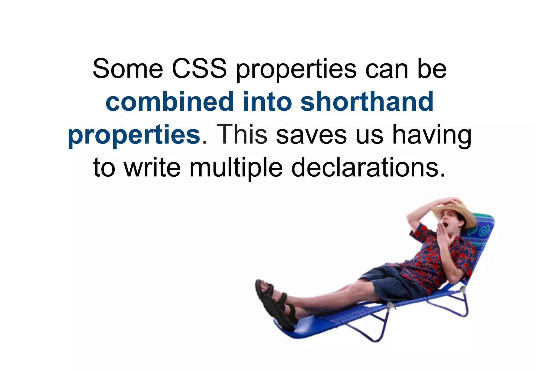 Some CSS properties can be
   combined into shorthand
properties. This saves us having
  to write multiple declarations.
 