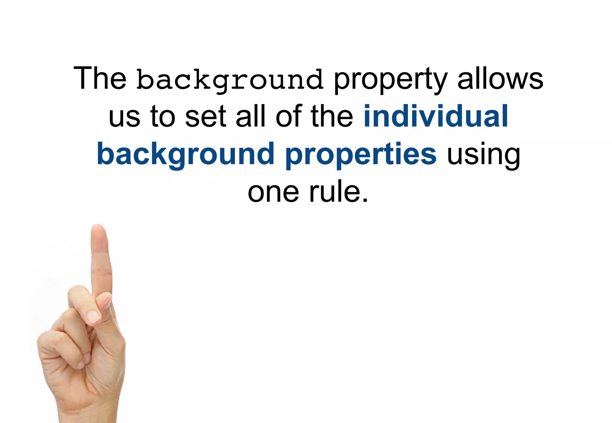 The background property allows
  us to set all of the individual
 background properties using
             one rule.
 