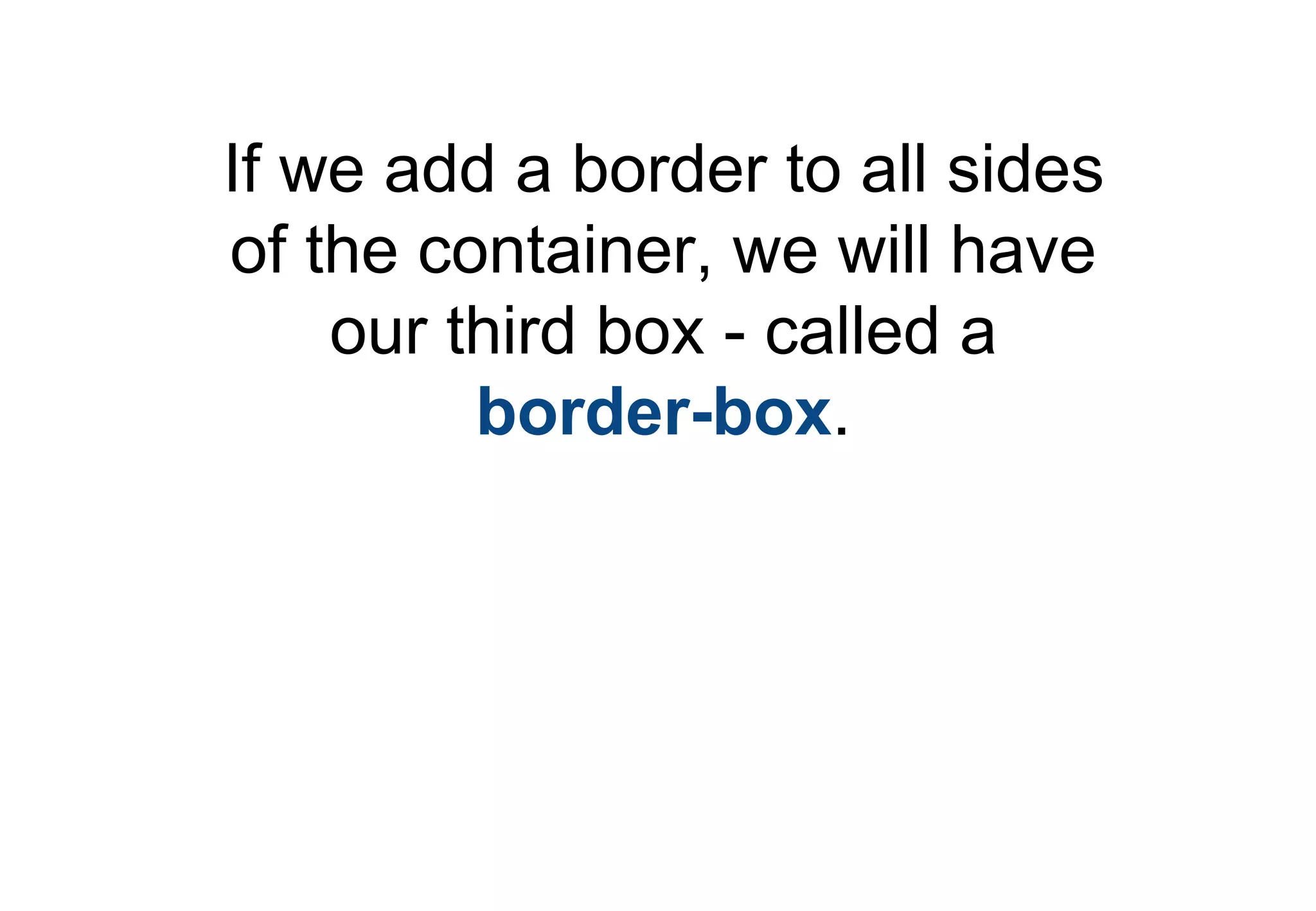 If we add a border to all sides
of the container, we will have
    our third box - called a
         border-box.
 