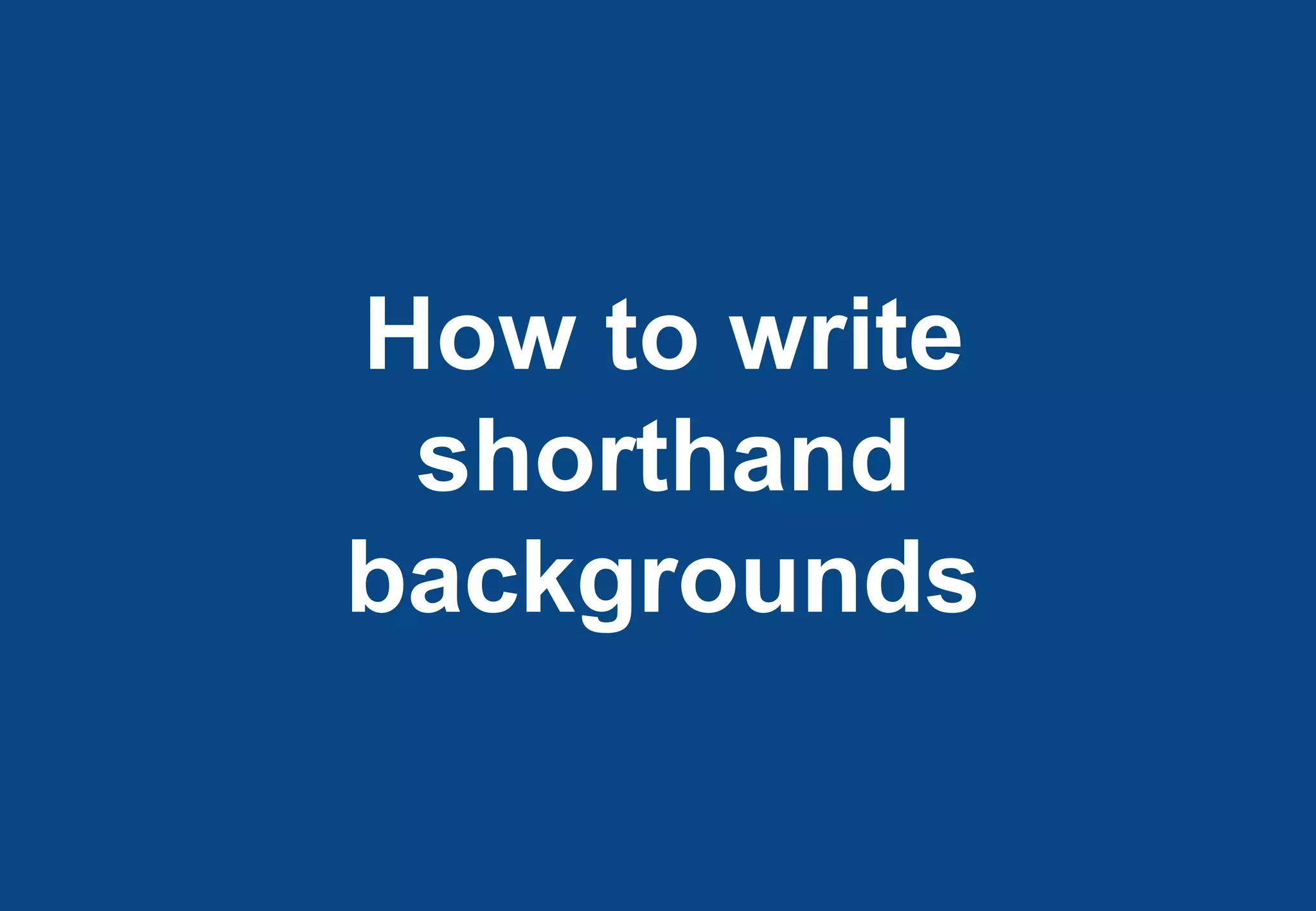 How to write
 shorthand
backgrounds
 