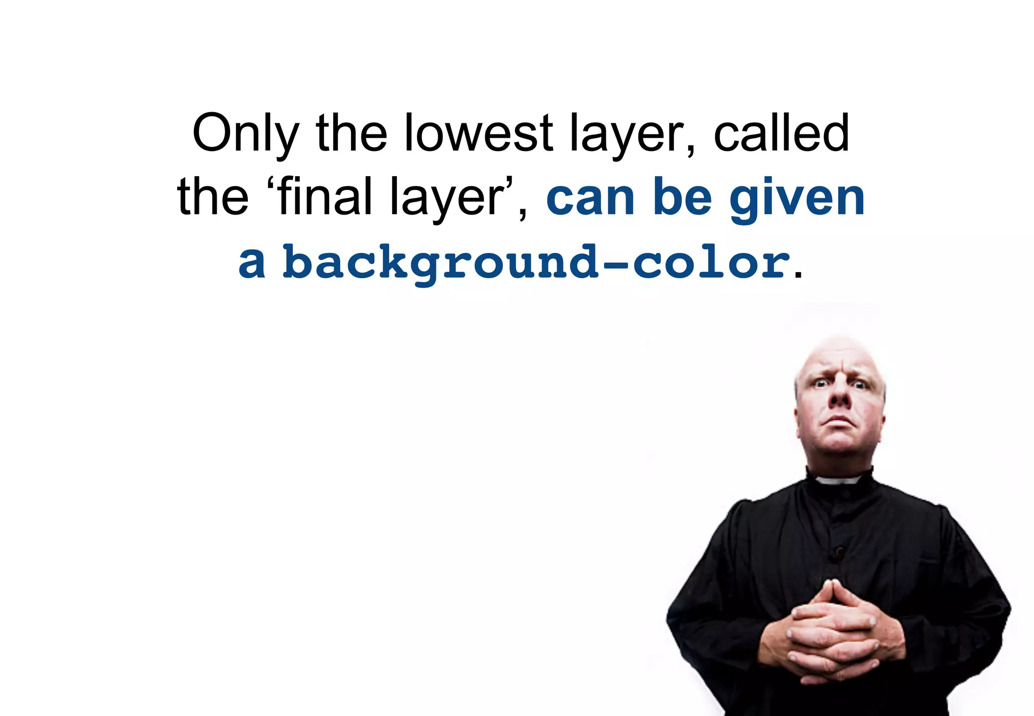Only the lowest layer, called
the ‘final layer’, can be given
   a background-color.
 
