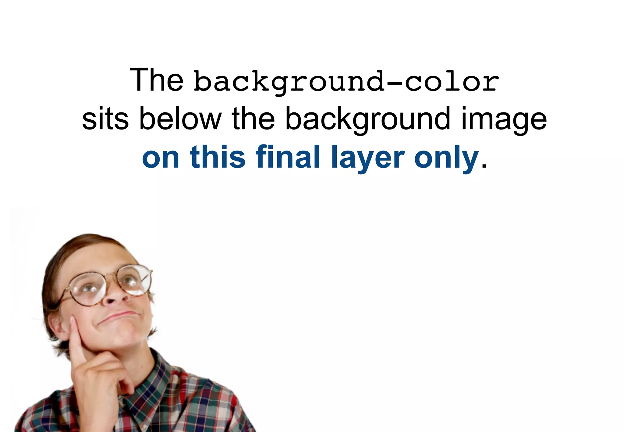 The background-color
sits below the background image
     on this final layer only.
 