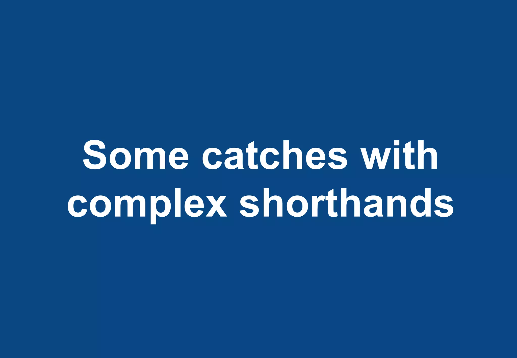 Some catches with
complex shorthands
 
