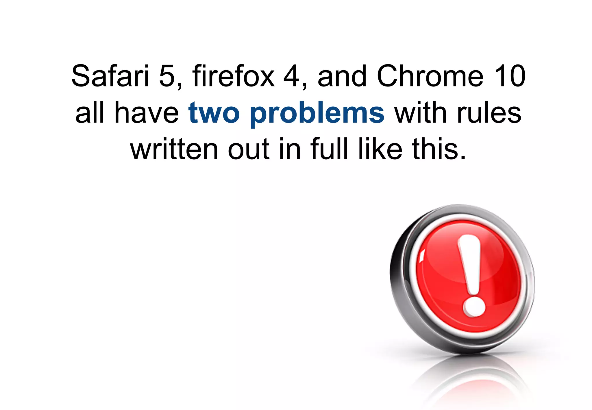 Safari 5, firefox 4, and Chrome 10
all have two problems with rules
     written out in full like this.
 