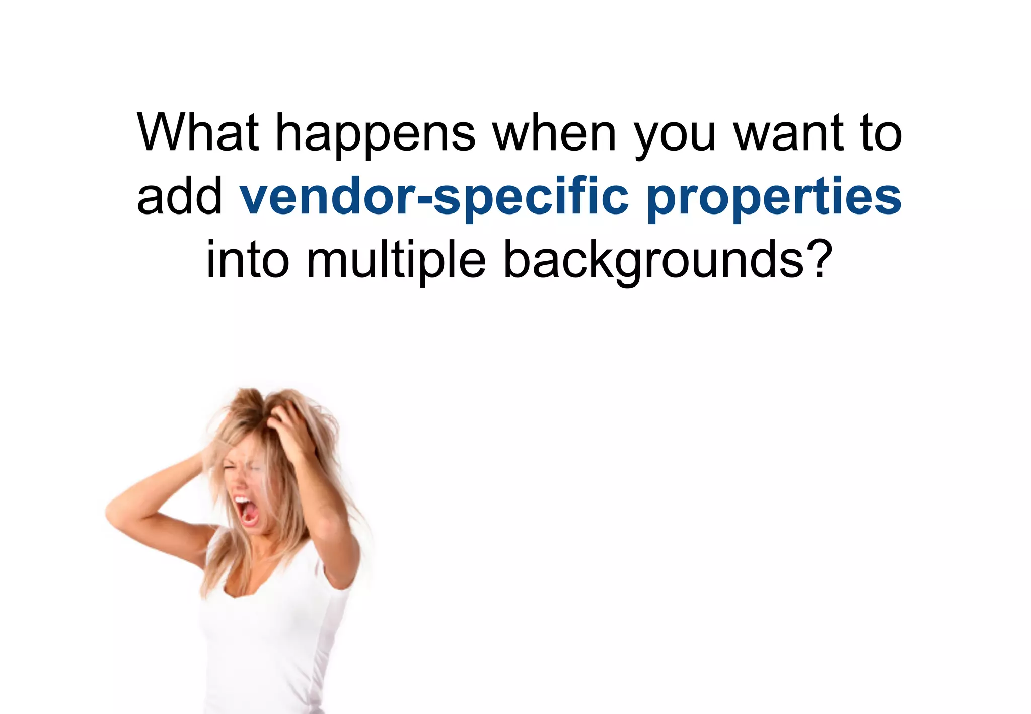 What happens when you want to
add vendor-specific properties
  into multiple backgrounds?
 