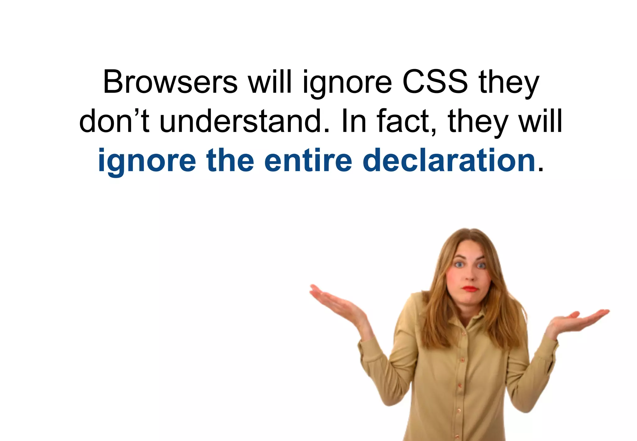 Browsers will ignore CSS they
don’t understand. In fact, they will
 ignore the entire declaration.
 