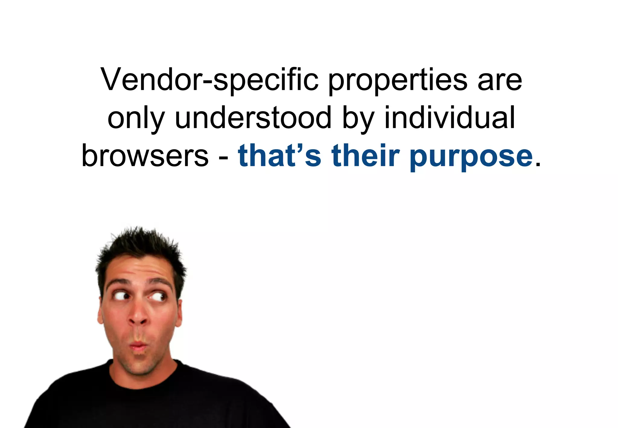 Vendor-specific properties are
  only understood by individual
browsers - that’s their purpose.
 