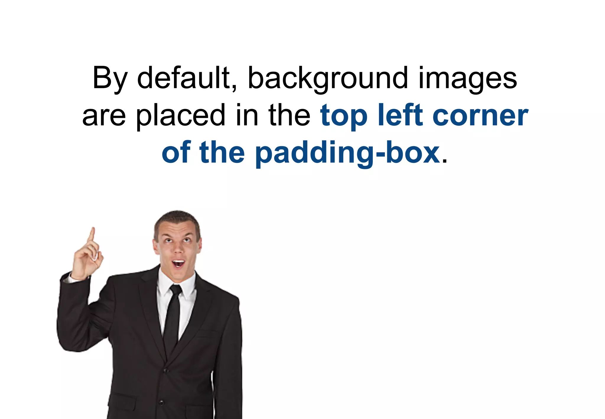 By default, background images
are placed in the top left corner
      of the padding-box.
 