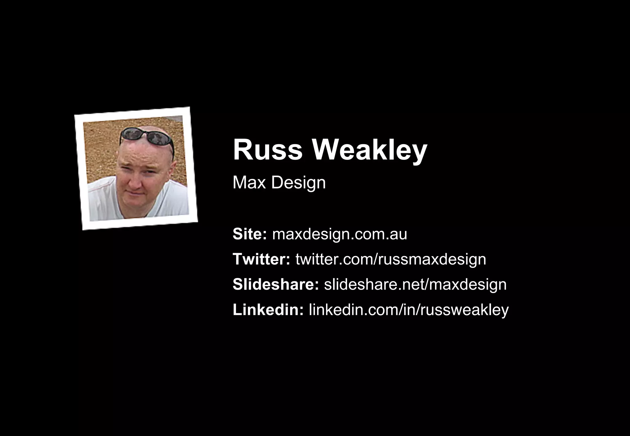 Russ Weakley
Max Design

Site: maxdesign.com.au
Twitter: twitter.com/russmaxdesign
Slideshare: slideshare.net/maxdesign
Linkedin: linkedin.com/in/russweakley
 