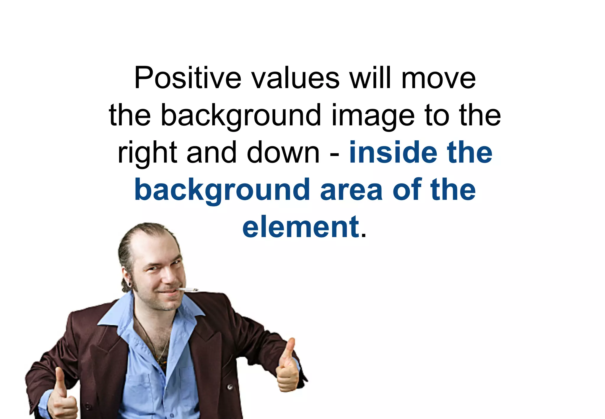 Positive values will move
the background image to the
 right and down - inside the
   background area of the
           element.
 