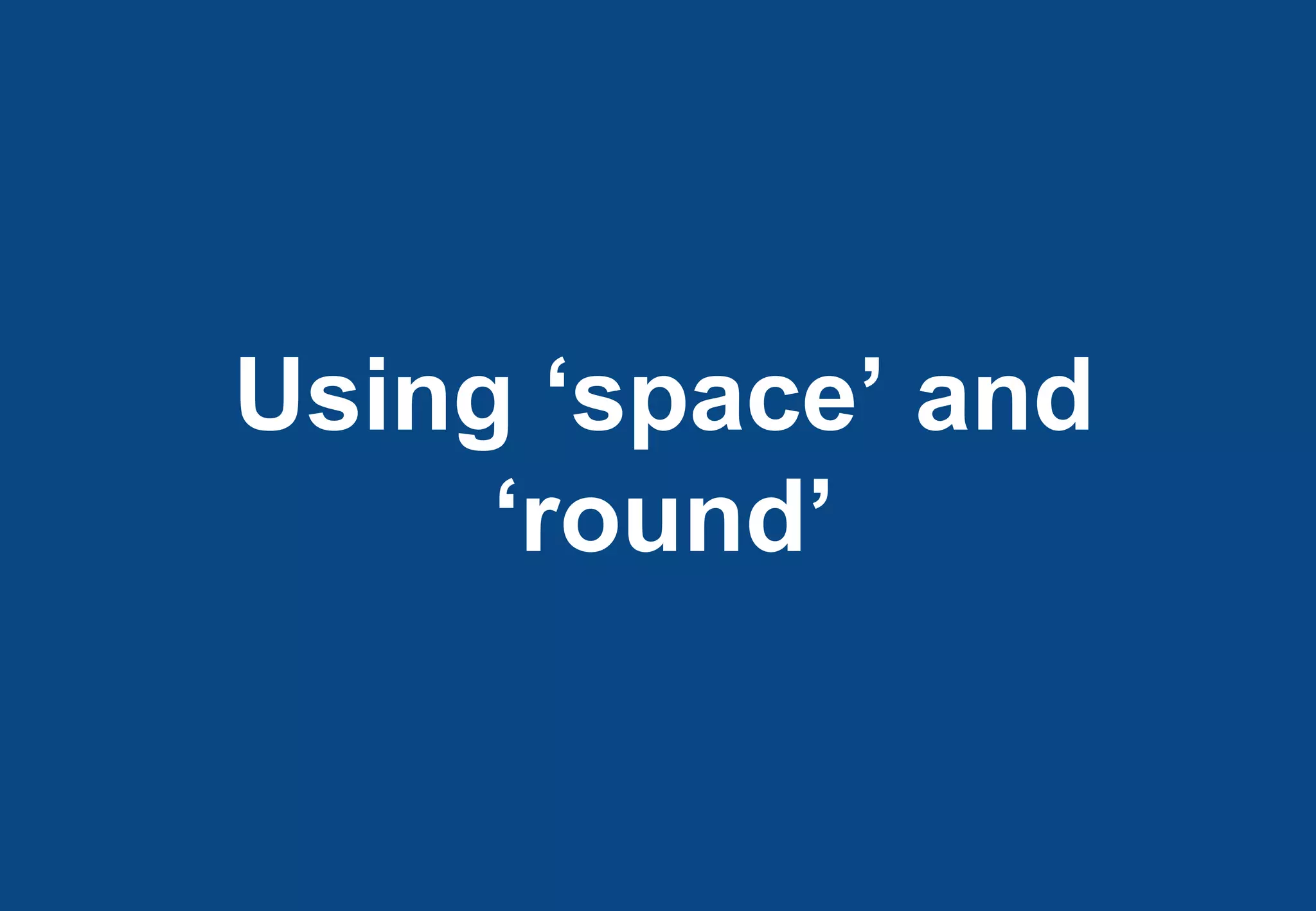 Using ‘space’ and
     ‘round’
 