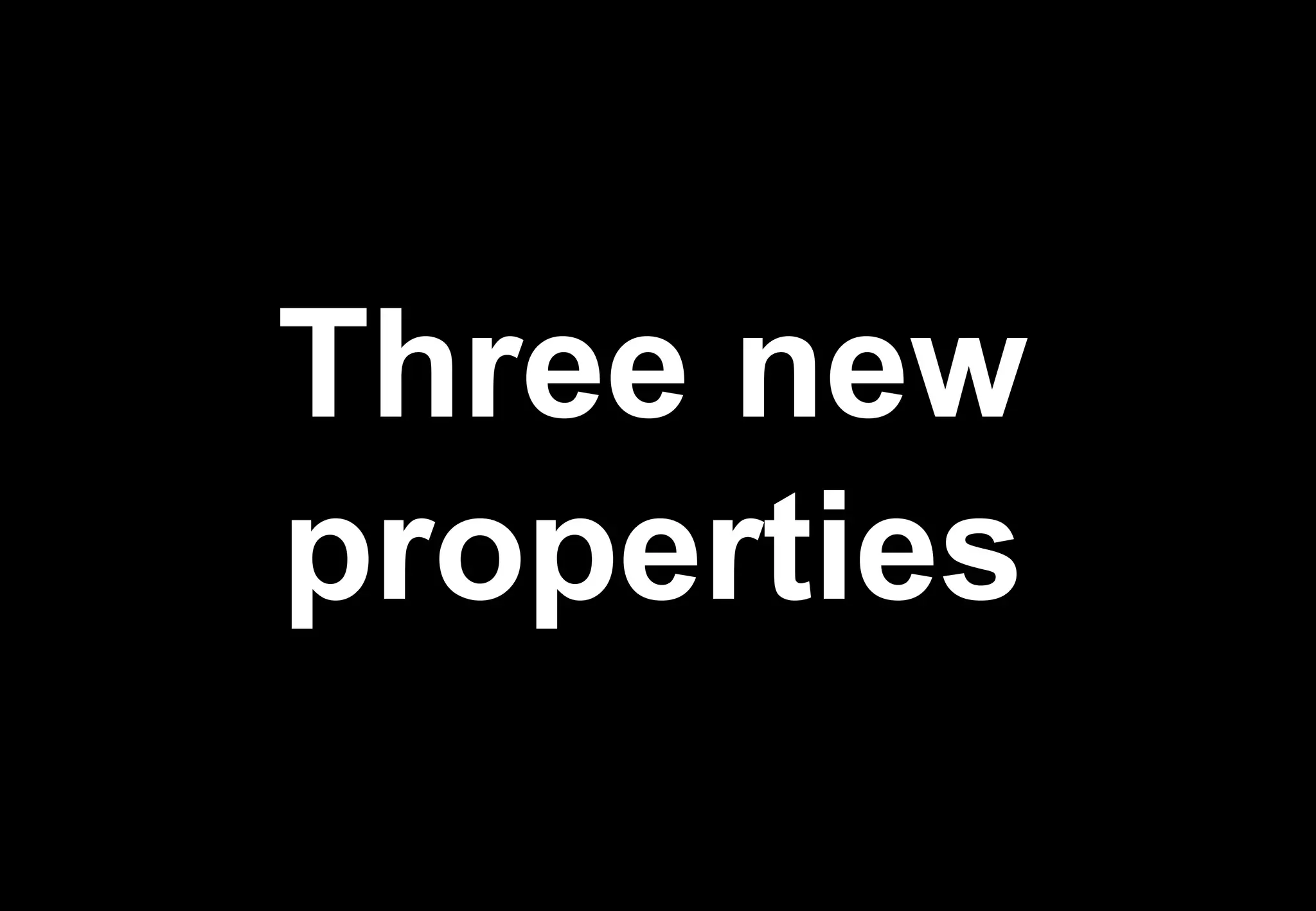 Three new
properties
 