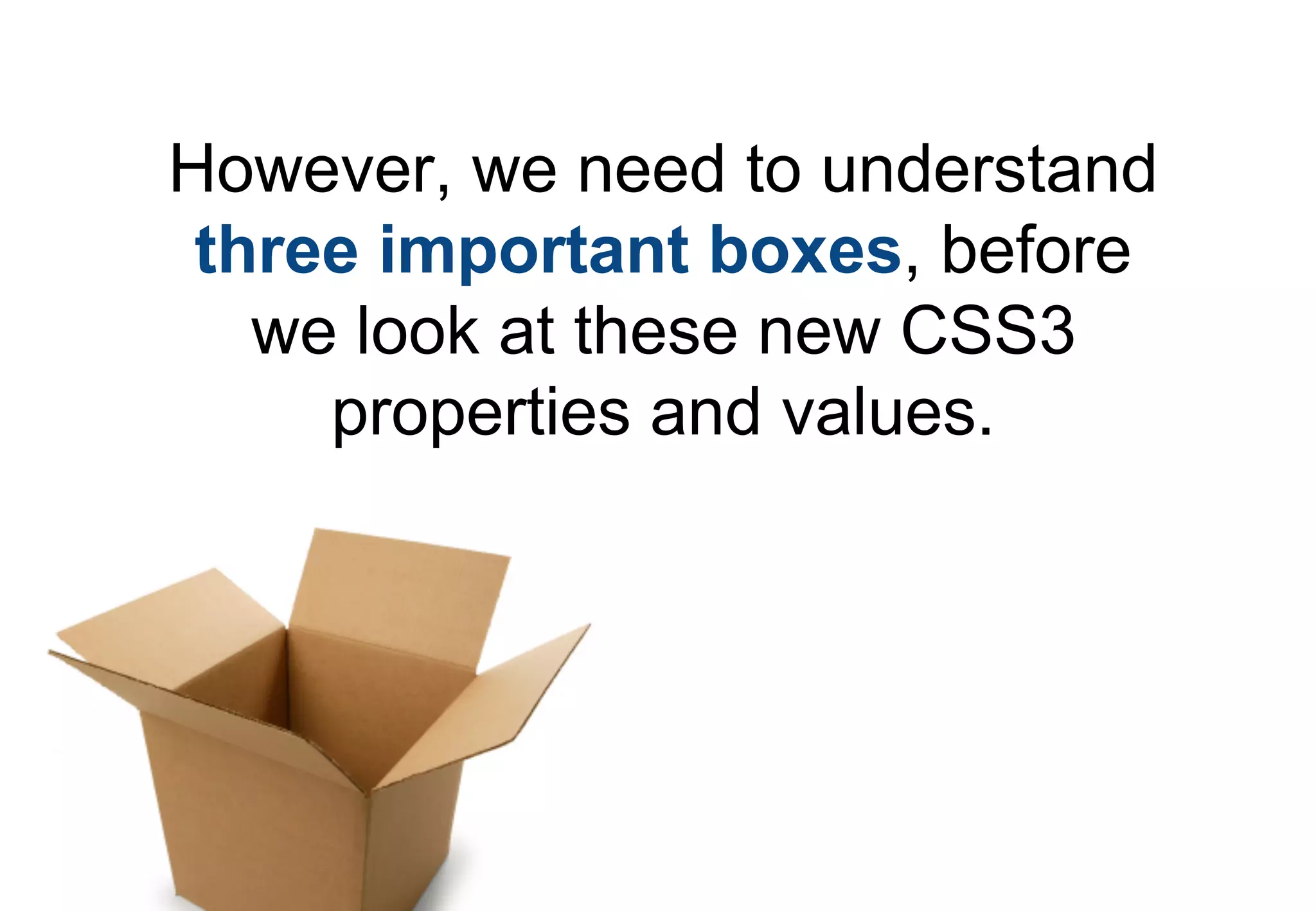 However, we need to understand
 three important boxes, before
   we look at these new CSS3
     properties and values.
 