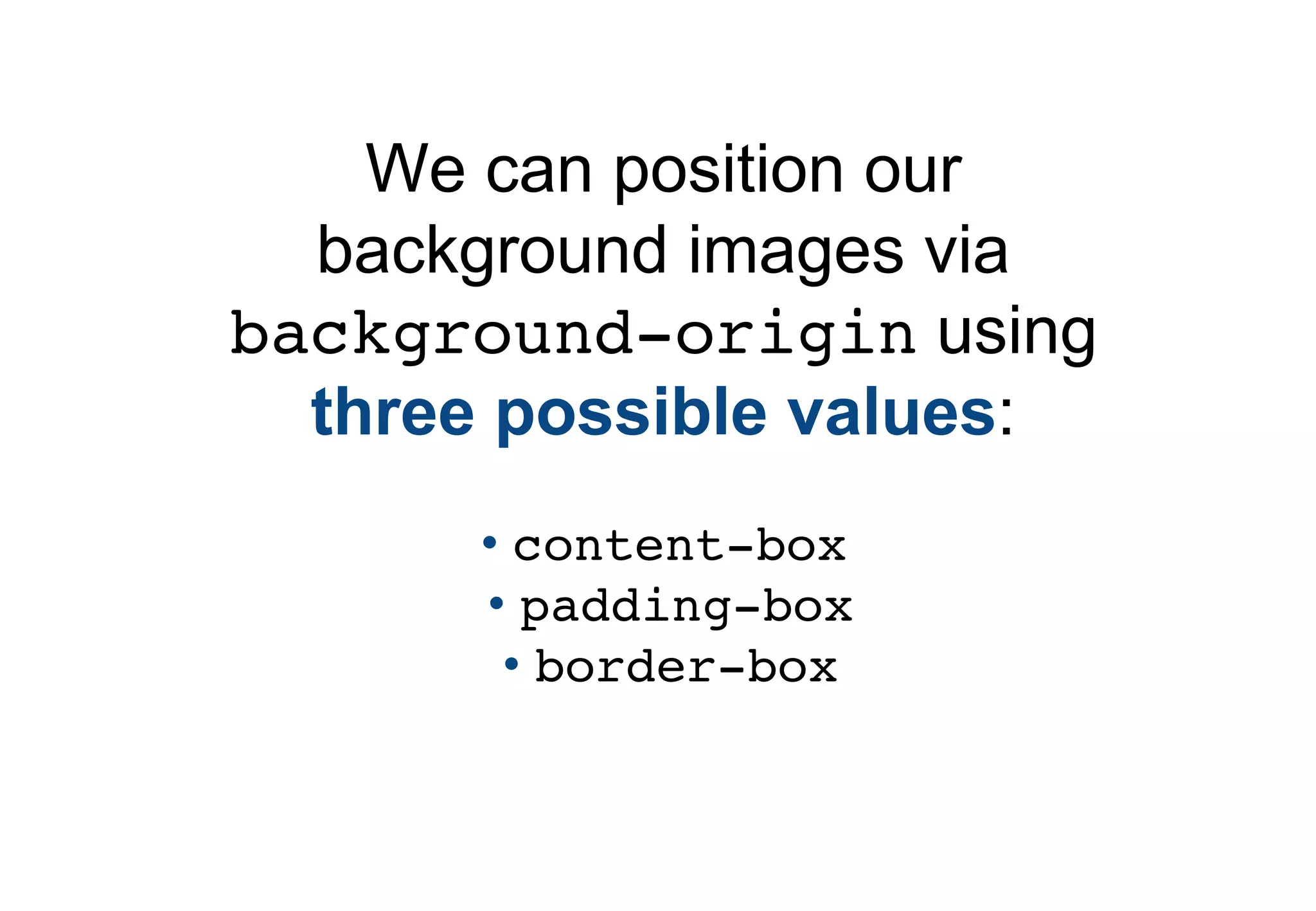 We can position our
  background images via
background-origin using
  three possible values:
      • content-box
      • padding-box
       • border-box
 