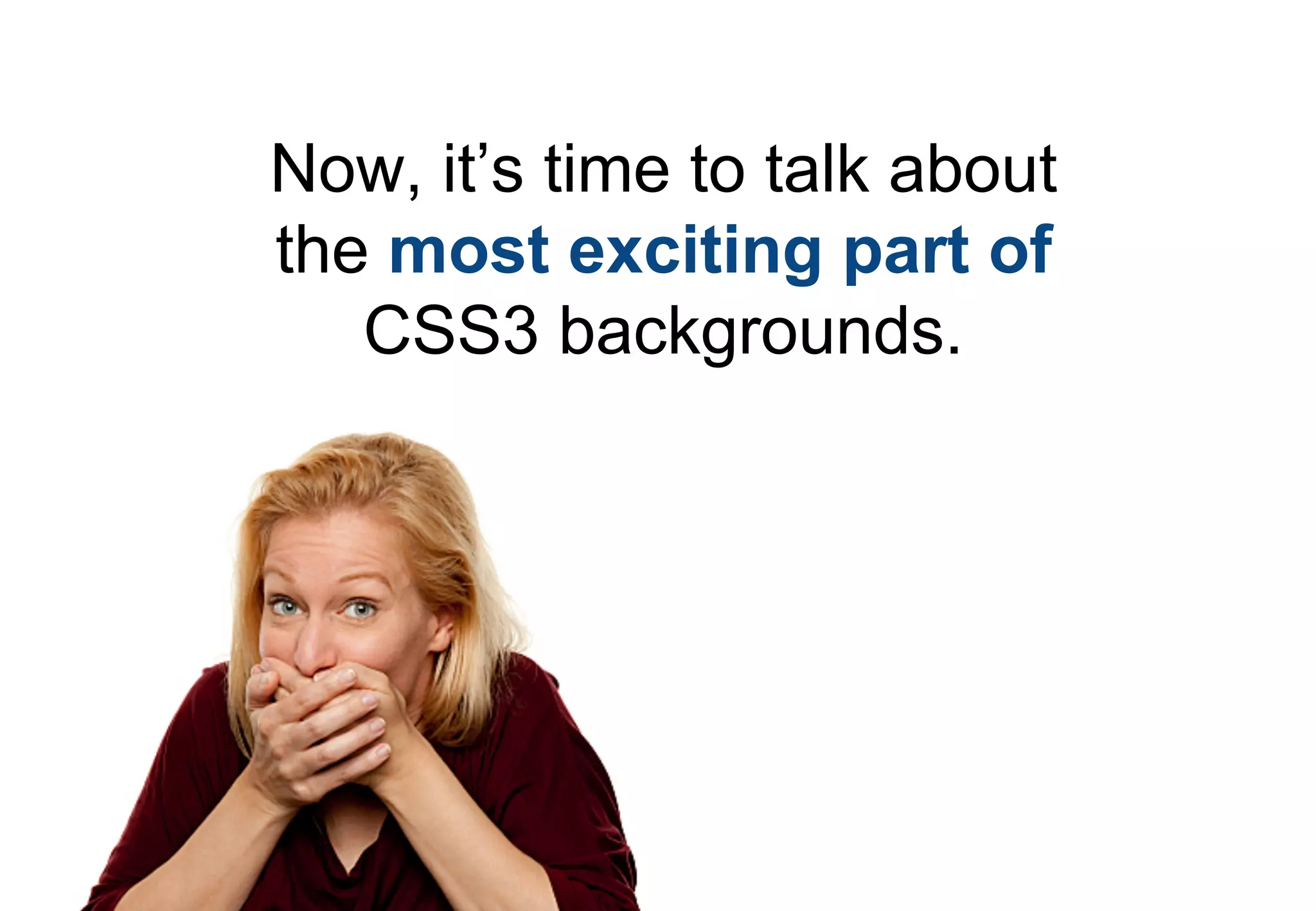 Now, it’s time to talk about
the most exciting part of
   CSS3 backgrounds.
 