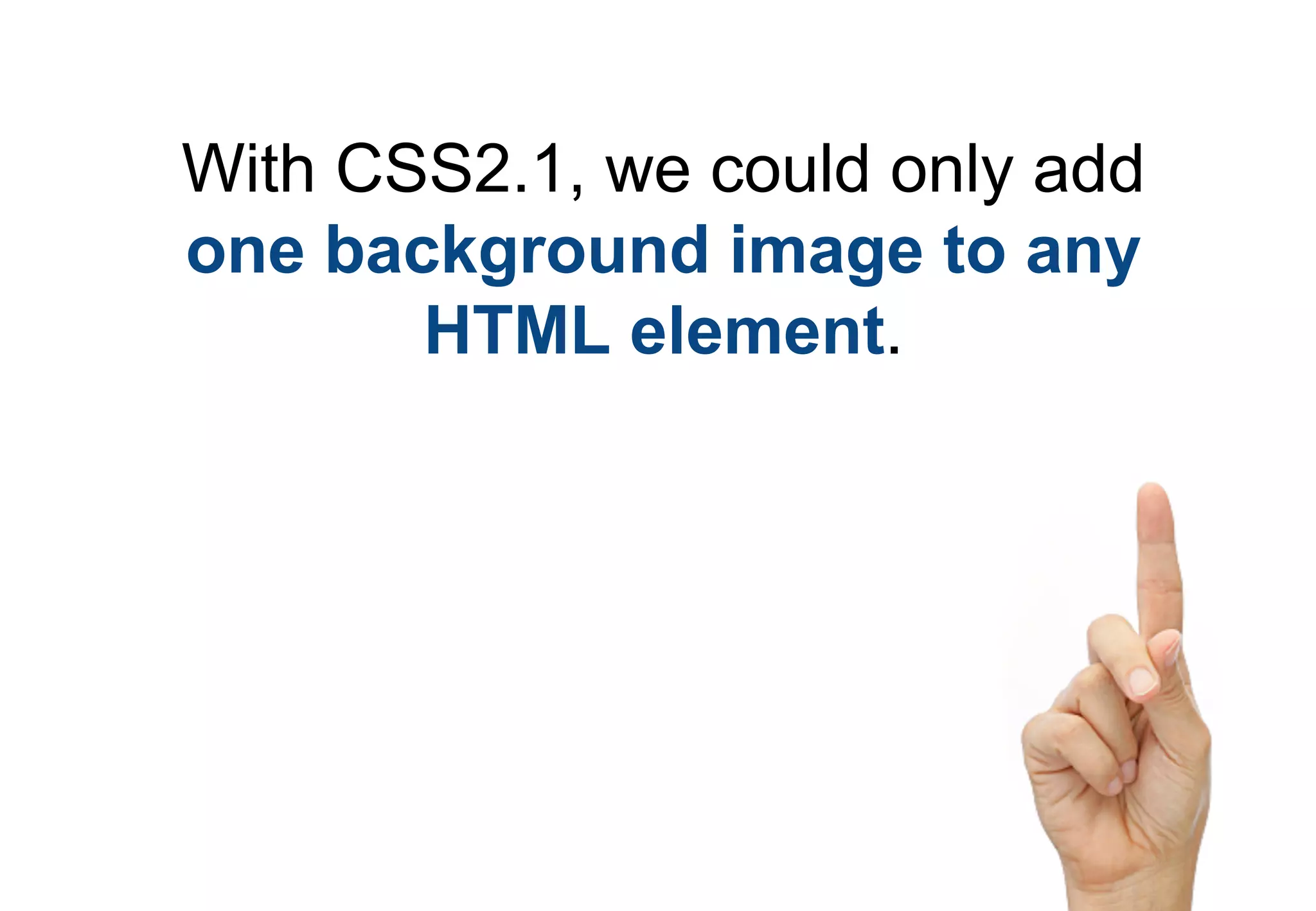 With CSS2.1, we could only add
one background image to any
       HTML element.
 