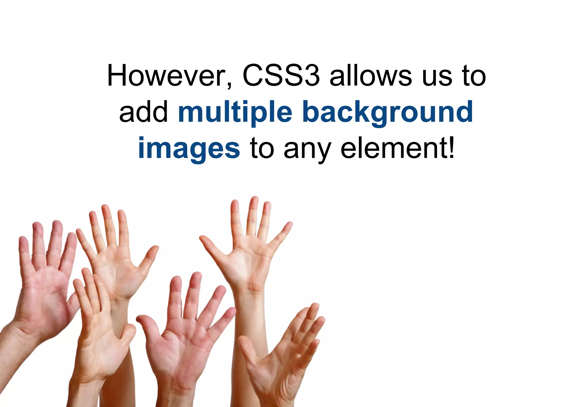 However, CSS3 allows us to
 add multiple background
  images to any element!
 