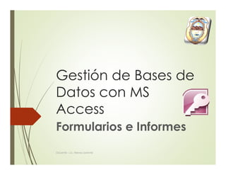 Gestión de Bases de 
Datos con MS 
Access 
Formularios e Informes 
Docente - Lic. Nieves Llorente 
 