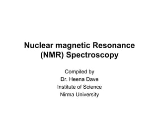 Nuclear magnetic Resonance
(NMR) Spectroscopy
Compiled by
Dr. Heena Dave
Institute of Science
Nirma University
 