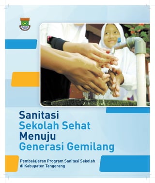 1
Sanitasi
Sekolah Sehat
Menuju
Generasi Gemilang
Pembelajaran Program Sanitasi Sekolah
di Kabupaten Tangerang
 