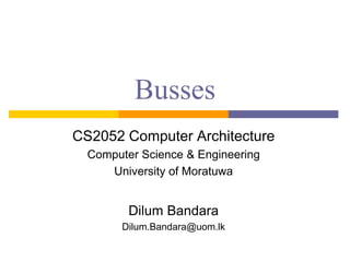 Busses
CS2052 Computer Architecture
Computer Science & Engineering
University of Moratuwa
Dilum Bandara
Dilum.Bandara@uom.lk
 