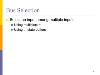 Bus Selection
 Select an input among multiple inputs
 Using multiplexers
 Using tri-state buffers
5
 