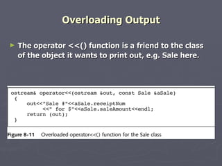 Overloading Output The operator <<() function is a friend to the class of the object it wants to print out, e.g. Sale here. 