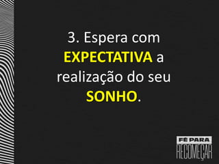 3. Espera com
EXPECTATIVA a
realização do seu
SONHO.
 