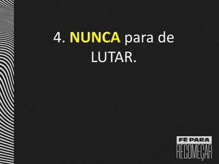 4. NUNCA para de
LUTAR.
 