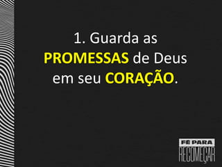 1. Guarda as
PROMESSAS de Deus
em seu CORAÇÃO.
 