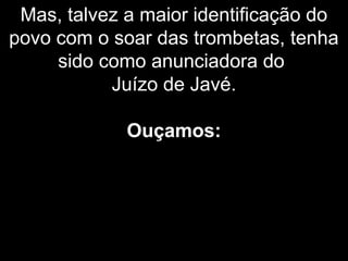 Mas, talvez a maior identificação do
povo com o soar das trombetas, tenha
sido como anunciadora do
Juízo de Javé.
Ouçamos:
 