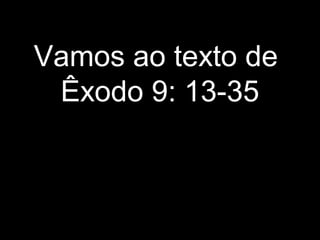 Vamos ao texto de
Êxodo 9: 13-35
 