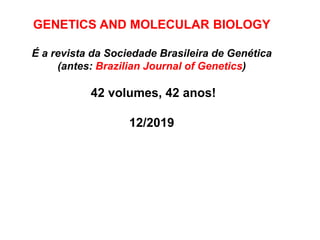 GENETICS AND MOLECULAR BIOLOGY
É a revista da Sociedade Brasileira de Genética
(antes: Brazilian Journal of Genetics)
42 v...