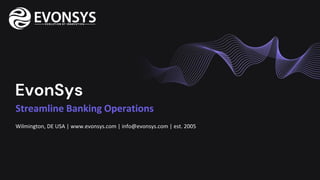 EvonSys
Wilmington, DE USA | www.evonsys.com | info@evonsys.com | est. 2005
Streamline Banking Operations
 