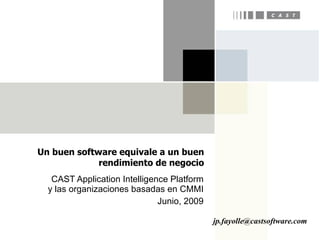 Un buen software equivale a un buen
             rendimiento de negocio
   CAST Application Intelligence Platform
  y las organizaciones basadas en CMMI
                              Junio, 2009

                                            jp.fayolle@castsoftware.com
 