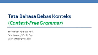 Tata Bahasa Bebas Konteks
(Context-Free Grammar)
Pertemuan ke-8 dan ke-9
Yenni Astuti, S.T., M.Eng.
yenni.stta@gmail.com

 