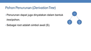 Pohon Penurunan (Derivation Tree)
root

• Penurunan dapat juga dinyatakan dalam bentuk

tree/pohon.
• Sebagai root adalah simbol awal (S).

no
de

no
de

 
