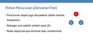 Pohon Penurunan (Derivation Tree)
S

• Penurunan dapat juga dinyatakan dalam bentuk

tree/pohon.
• Sebagai root adalah simbol awal (S).

• Node dapat berupa terminal atau nonterminal.

no
de

no
de

 