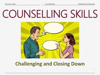 1
|
Challenging and Closing Down
Counselling Skills
MTL Course Topics
COUNSELLING SKILLS
Challenging and Closing Down
 