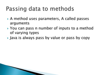 A method uses parameters, A called passes argumentsYou can pass n number of inputs to a method of varying typesJava is always pass by value or pass by copyPassing data to methods 